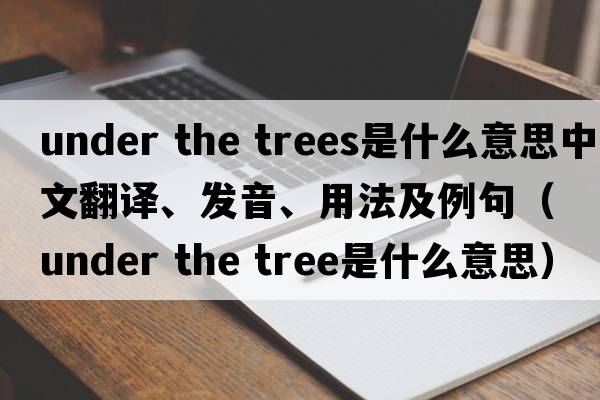 under the trees是什么意思中文翻譯、發(fā)音、用法及例句（under the tree是什么意思）
