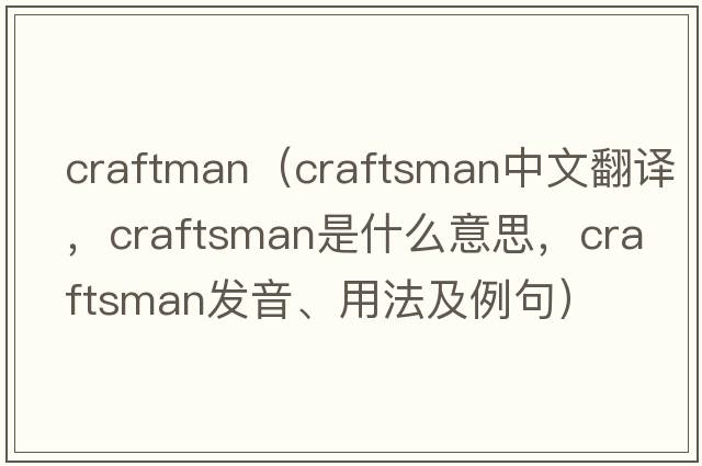 craftman（craftsman中文翻譯，craftsman是什么意思，craftsman發(fā)音、用法及例句）
