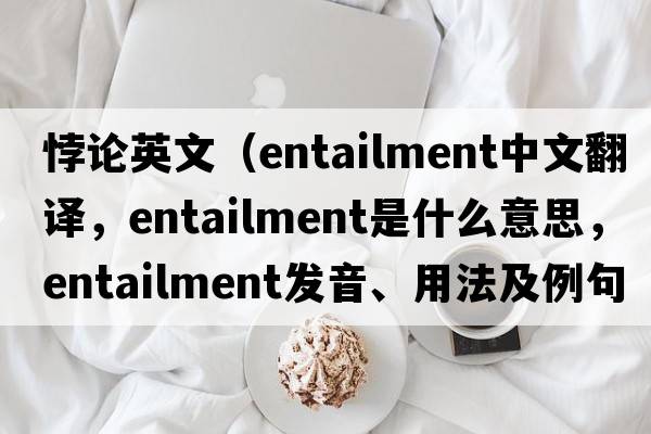 悖論英文（entailment中文翻譯，entailment是什么意思，entailment發(fā)音、用法及例句）