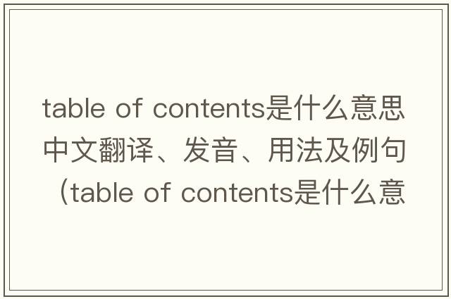 table of contents是什么意思中文翻譯、發(fā)音、用法及例句（table of contents是什么意思）