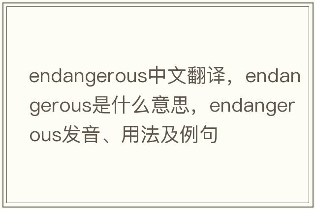 endangerous中文翻譯，endangerous是什么意思，endangerous發(fā)音、用法及例句