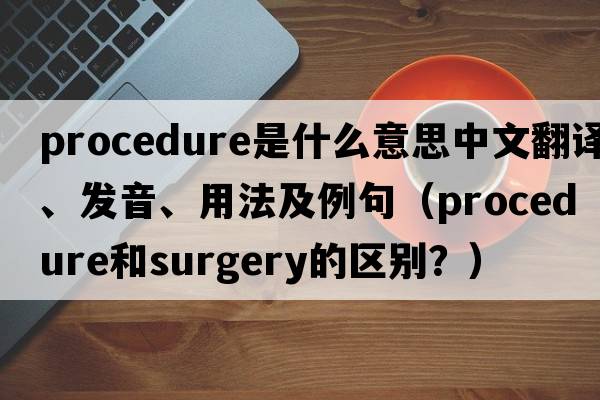procedure是什么意思中文翻譯、發(fā)音、用法及例句（procedure和surgery的區別？）