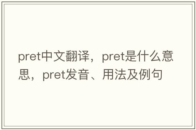 pret中文翻譯，pret是什么意思，pret發(fā)音、用法及例句