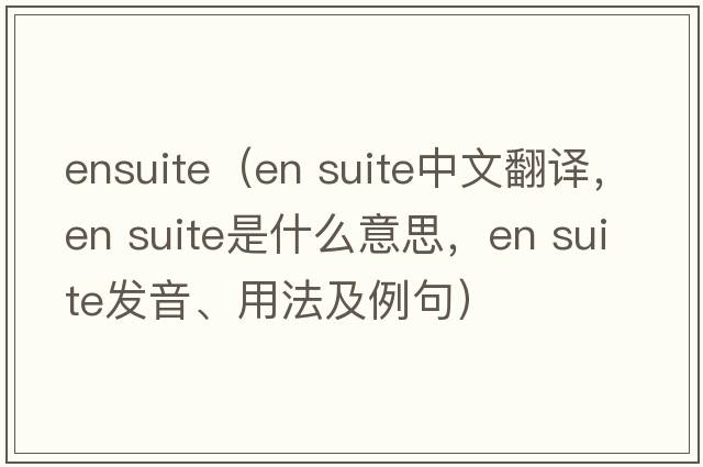 ensuite（en suite中文翻譯，en suite是什么意思，en suite發(fā)音、用法及例句）