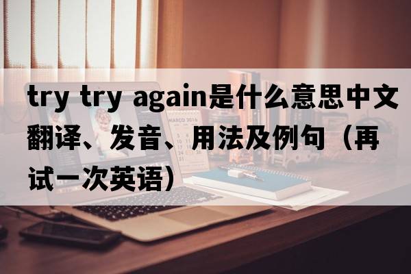 try try again是什么意思中文翻譯、發(fā)音、用法及例句（再試一次英語(yǔ)）