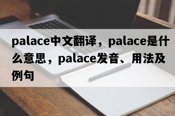 palace中文翻譯，palace是什么意思，palace發(fā)音、用法及例句