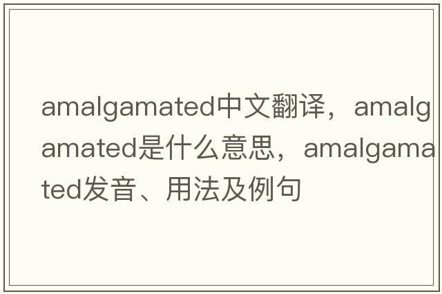 amalgamated中文翻譯，amalgamated是什么意思，amalgamated發(fā)音、用法及例句