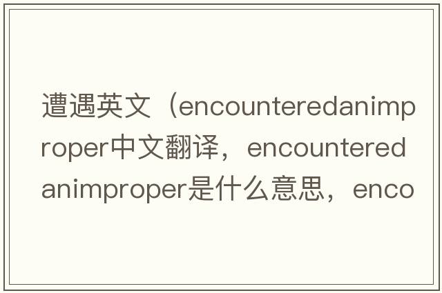 遭遇英文（encounteredanimproper中文翻譯，encounteredanimproper是什么意思，encounteredanimproper發(fā)音、用法及例句）