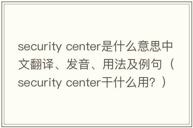 security center是什么意思中文翻譯、發(fā)音、用法及例句（security center干什么用？）