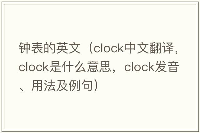 鐘表的英文（clock中文翻譯，clock是什么意思，clock發(fā)音、用法及例句）
