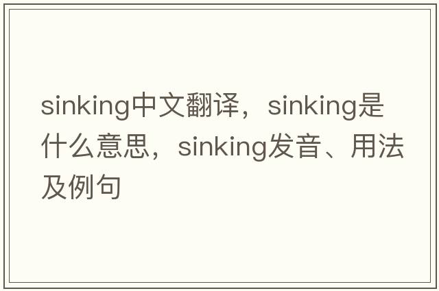 sinking中文翻譯，sinking是什么意思，sinking發(fā)音、用法及例句