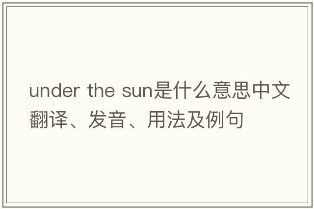 under the sun是什么意思中文翻譯、發(fā)音、用法及例句