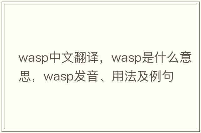 wasp中文翻譯，wasp是什么意思，wasp發(fā)音、用法及例句