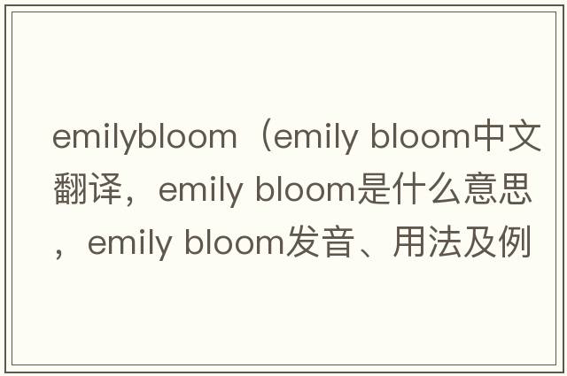 emilybloom（emily bloom中文翻譯，emily bloom是什么意思，emily bloom發(fā)音、用法及例句）