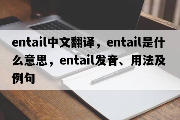 entail中文翻譯，entail是什么意思，entail發(fā)音、用法及例句