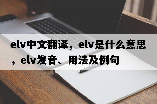 elv中文翻譯，elv是什么意思，elv發(fā)音、用法及例句