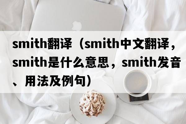 smith翻譯（smith中文翻譯，smith是什么意思，smith發(fā)音、用法及例句）
