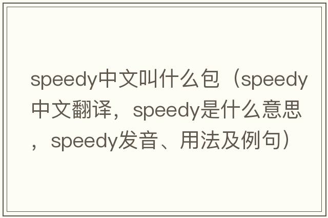 speedy中文叫什么包（speedy中文翻譯，speedy是什么意思，speedy發(fā)音、用法及例句）