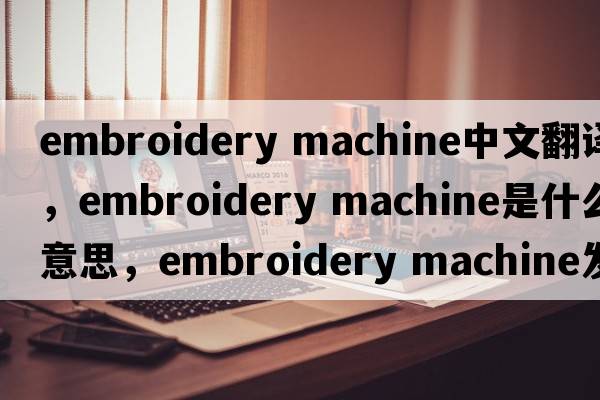embroidery machine中文翻譯，embroidery machine是什么意思，embroidery machine發(fā)音、用法及例句