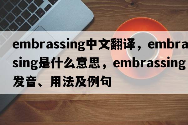 embrassing中文翻譯，embrassing是什么意思，embrassing發(fā)音、用法及例句