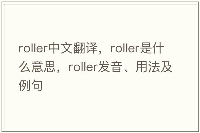 roller中文翻譯，roller是什么意思，roller發(fā)音、用法及例句