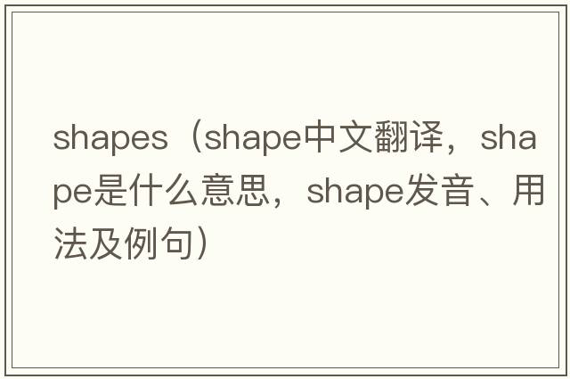 shapes（shape中文翻譯，shape是什么意思，shape發(fā)音、用法及例句）