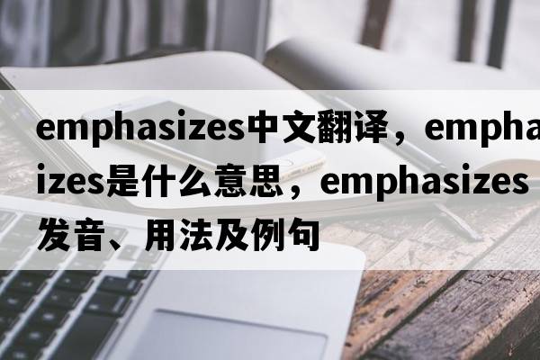 emphasizes中文翻譯，emphasizes是什么意思，emphasizes發(fā)音、用法及例句