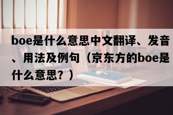 boe是什么意思中文翻譯、發(fā)音、用法及例句（京東方的boe是什么意思？）