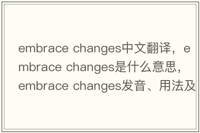 embrace changes中文翻譯，embrace changes是什么意思，embrace changes發(fā)音、用法及例句