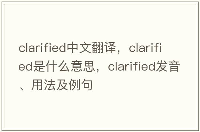 clarified中文翻譯，clarified是什么意思，clarified發(fā)音、用法及例句