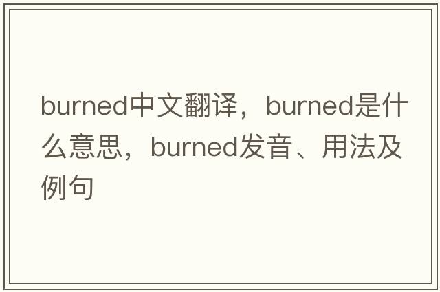 burned中文翻譯，burned是什么意思，burned發(fā)音、用法及例句