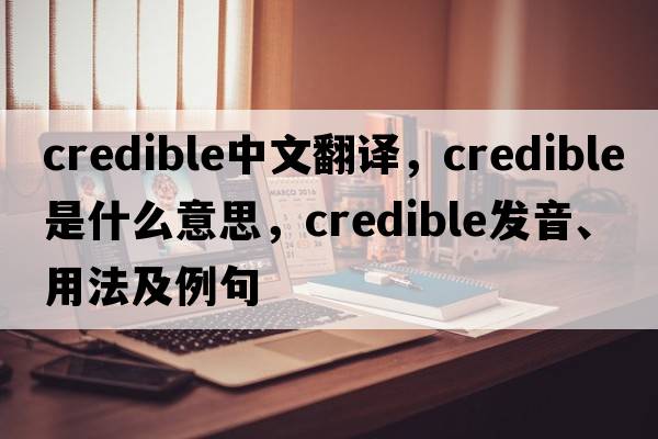 credible中文翻譯，credible是什么意思，credible發(fā)音、用法及例句