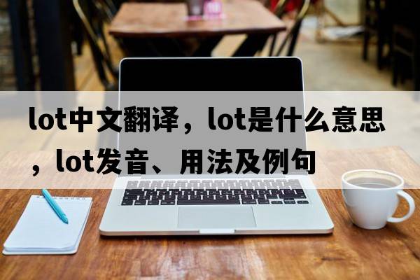 lot中文翻譯，lot是什么意思，lot發(fā)音、用法及例句