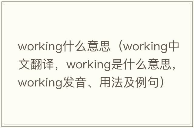 working什么意思（working中文翻譯，working是什么意思，working發(fā)音、用法及例句）