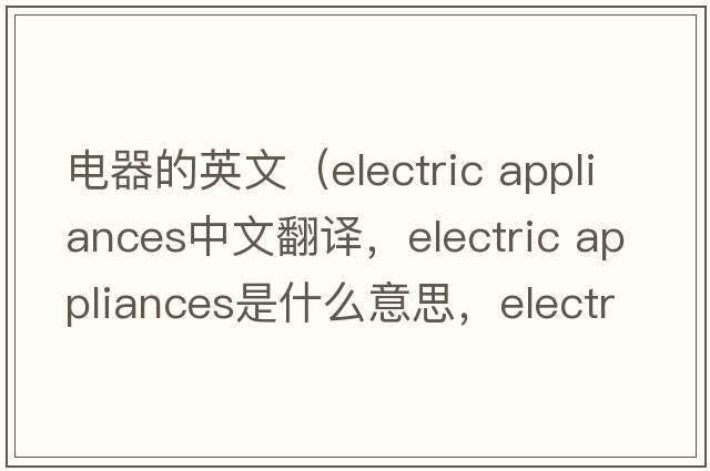 電器的英文（electric appliances中文翻譯，electric appliances是什么意思，electric appliances發(fā)音、用法及例句）
