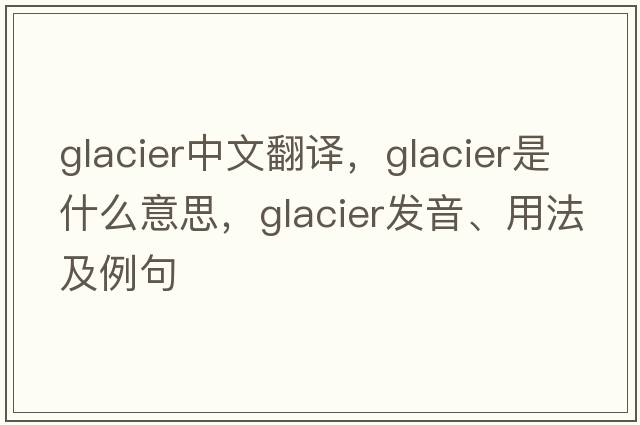 glacier中文翻譯，glacier是什么意思，glacier發(fā)音、用法及例句