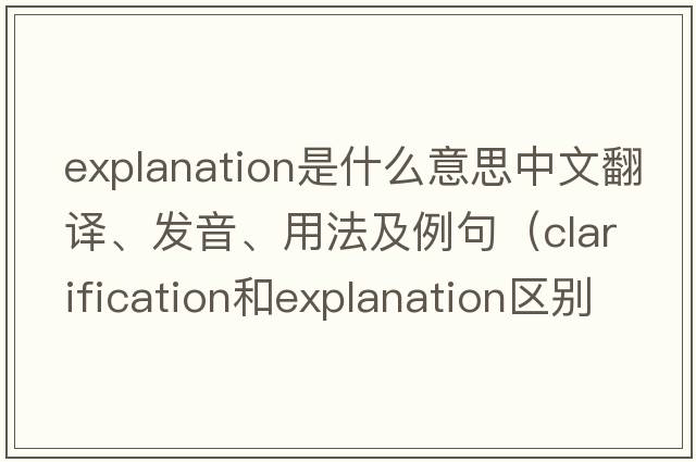 explanation是什么意思中文翻譯、發(fā)音、用法及例句（clarification和explanation區別？）