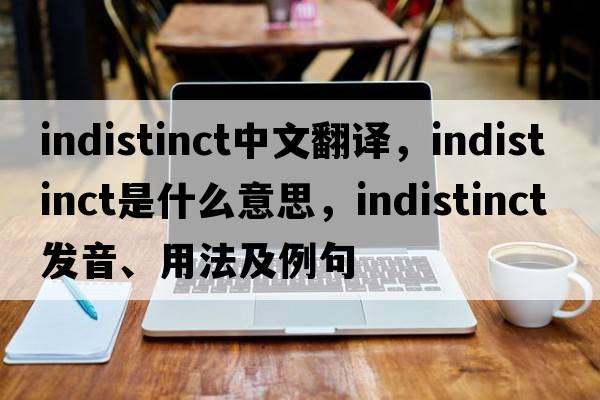 indistinct中文翻譯，indistinct是什么意思，indistinct發(fā)音、用法及例句