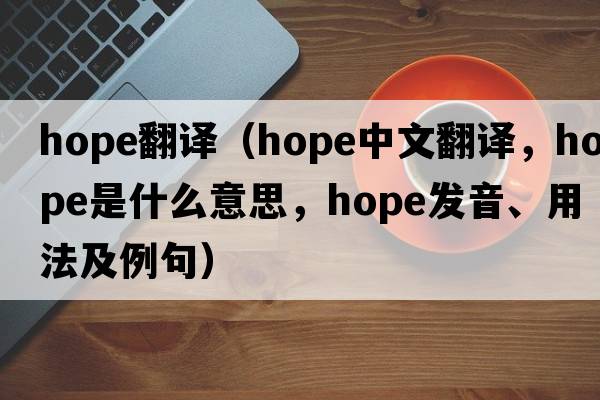 hope翻譯（hope中文翻譯，hope是什么意思，hope發(fā)音、用法及例句）