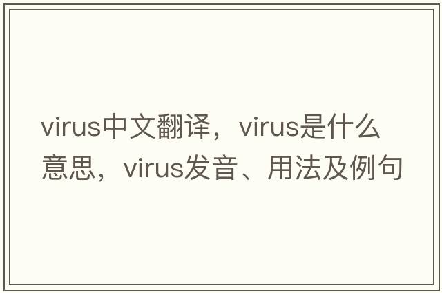 virus中文翻譯，virus是什么意思，virus發(fā)音、用法及例句