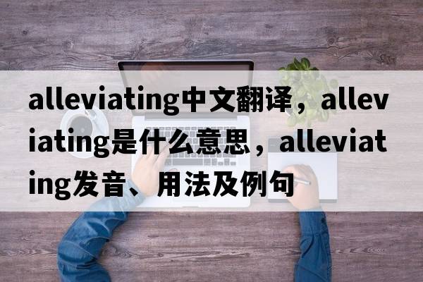 alleviating中文翻譯，alleviating是什么意思，alleviating發(fā)音、用法及例句