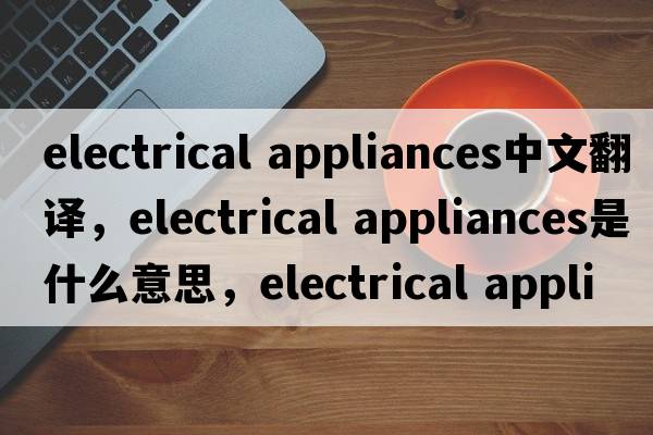 electrical appliances中文翻譯，electrical appliances是什么意思，electrical appliances發(fā)音、用法及例句