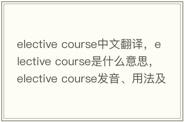 elective course中文翻譯，elective course是什么意思，elective course發(fā)音、用法及例句
