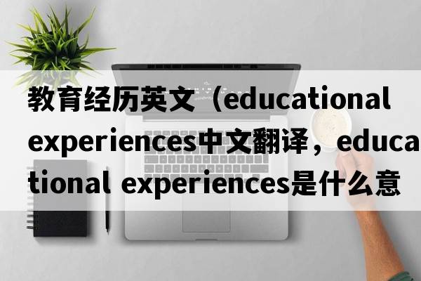 教育經(jīng)歷英文（educational experiences中文翻譯，educational experiences是什么意思，educational experiences發(fā)音、用法及例句）