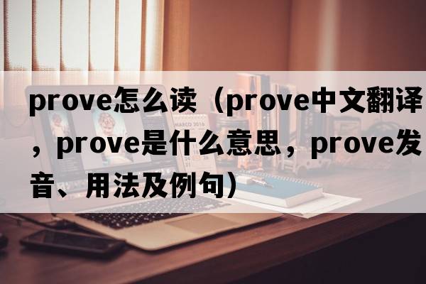prove怎么讀（prove中文翻譯，prove是什么意思，prove發(fā)音、用法及例句）