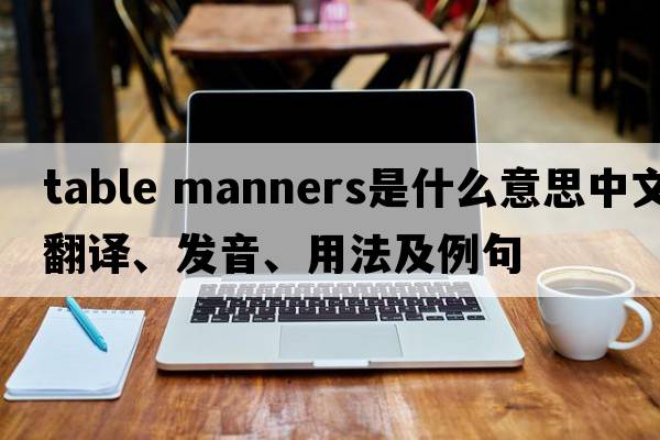 table manners是什么意思中文翻譯、發(fā)音、用法及例句