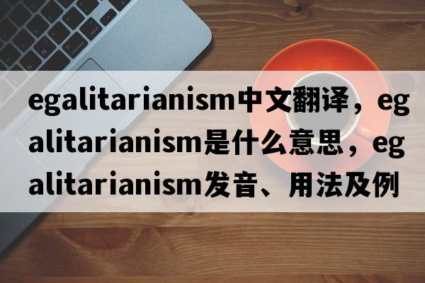 egalitarianism中文翻譯，egalitarianism是什么意思，egalitarianism發(fā)音、用法及例句