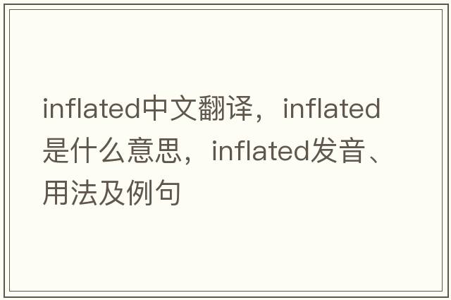 inflated中文翻譯，inflated是什么意思，inflated發(fā)音、用法及例句