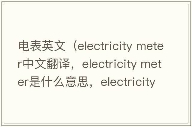 電表英文（electricity meter中文翻譯，electricity meter是什么意思，electricity meter發(fā)音、用法及例句）