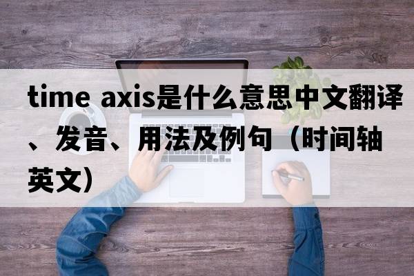 time axis是什么意思中文翻譯、發(fā)音、用法及例句（時(shí)間軸英文）